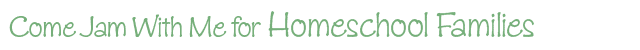 Come Jam With Me for Homeschool Families